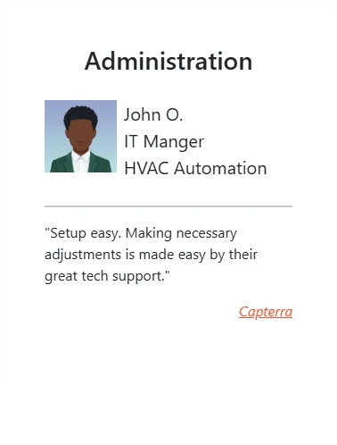 Administration: “Setup easy. Making necessary adjustments is made easy by their great tech support.” - John O., IT Manager, HVAC Automation
